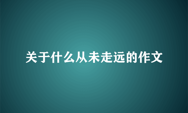关于什么从未走远的作文