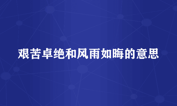 艰苦卓绝和风雨如晦的意思