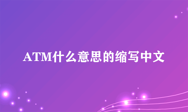 ATM什么意思的缩写中文
