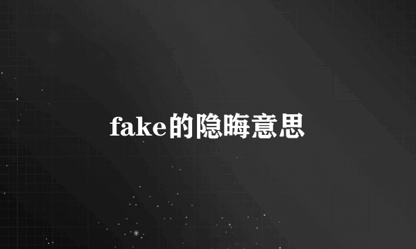 fake的隐晦意思