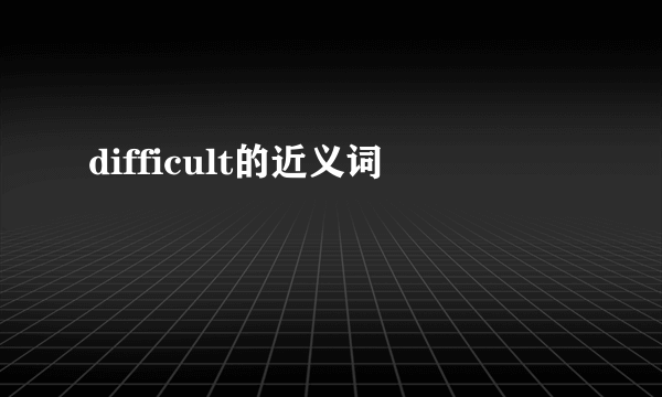 difficult的近义词