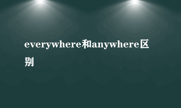 everywhere和anywhere区别