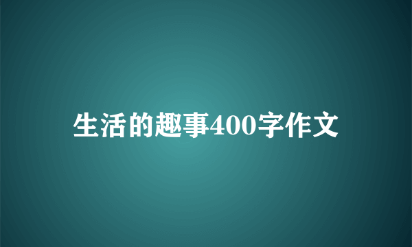 生活的趣事400字作文