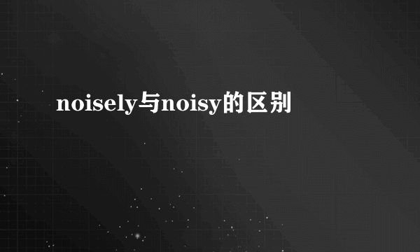 noisely与noisy的区别