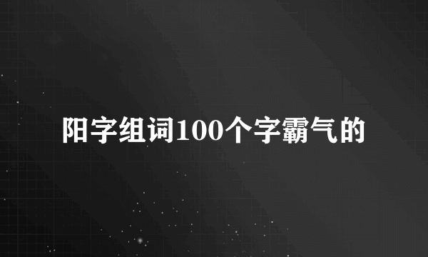 阳字组词100个字霸气的