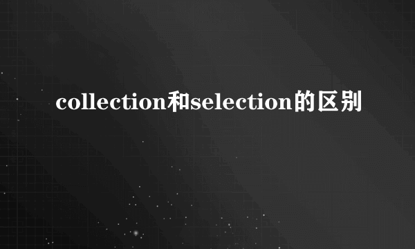 collection和selection的区别