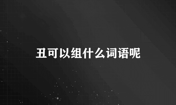丑可以组什么词语呢
