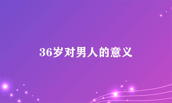 36岁对男人的意义