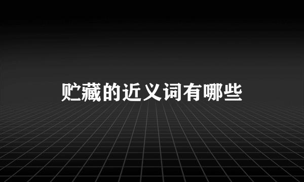 贮藏的近义词有哪些