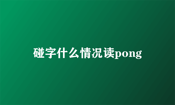 碰字什么情况读pong