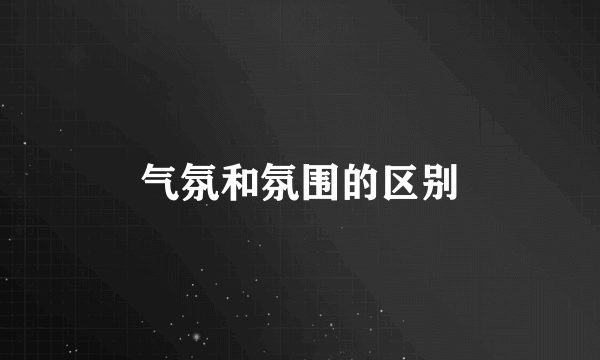 气氛和氛围的区别