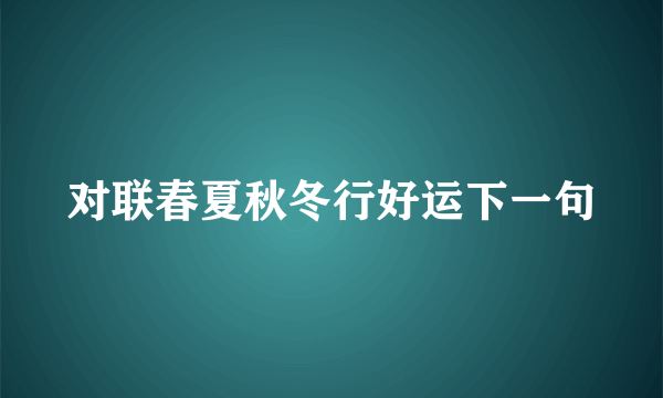 对联春夏秋冬行好运下一句