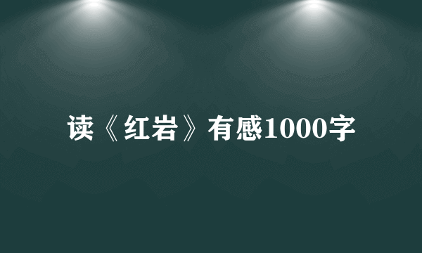 读《红岩》有感1000字
