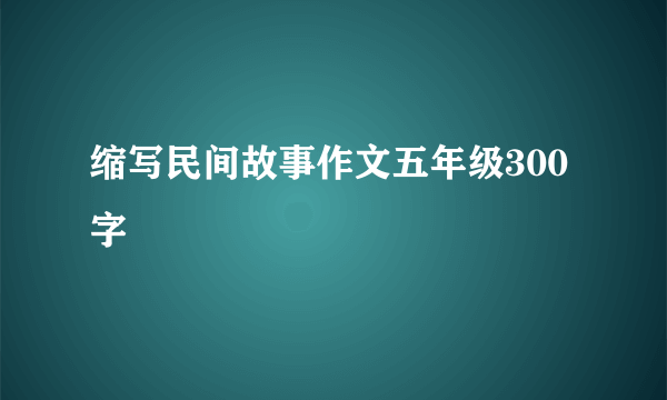缩写民间故事作文五年级300字