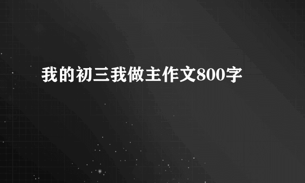 我的初三我做主作文800字