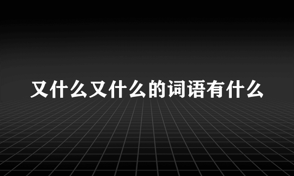 又什么又什么的词语有什么