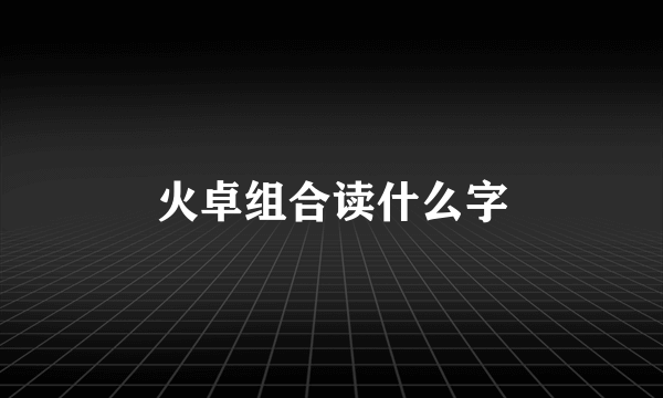 火卓组合读什么字