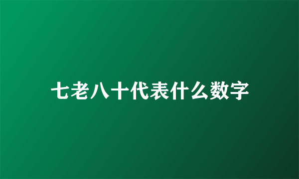 七老八十代表什么数字