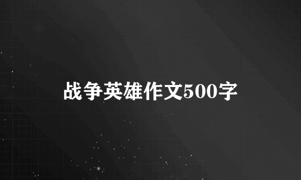 战争英雄作文500字
