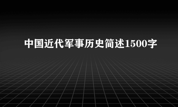 中国近代军事历史简述1500字