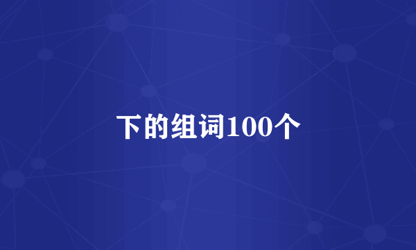 下的组词100个