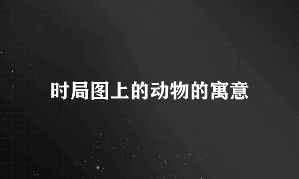 时局图上的动物的寓意