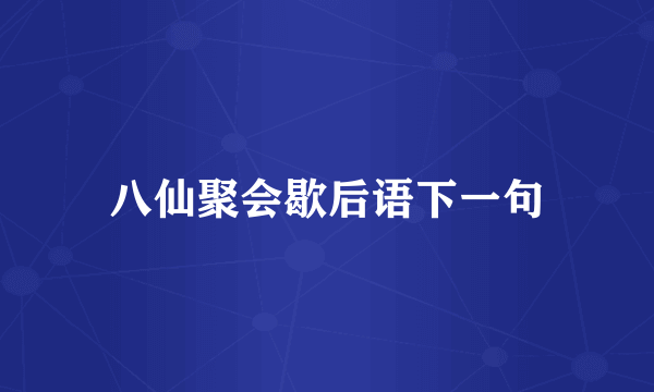 八仙聚会歇后语下一句