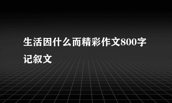 生活因什么而精彩作文800字记叙文