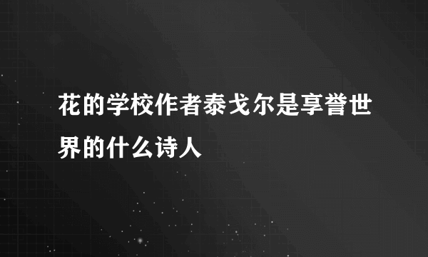 花的学校作者泰戈尔是享誉世界的什么诗人