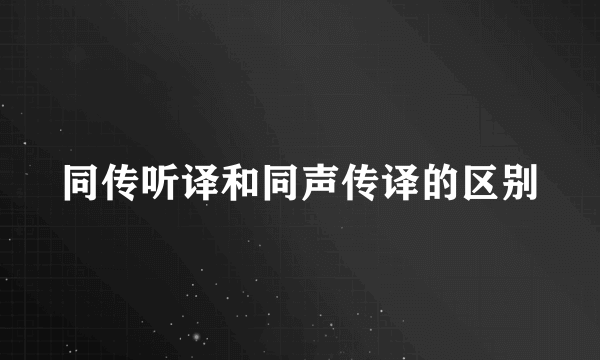 同传听译和同声传译的区别