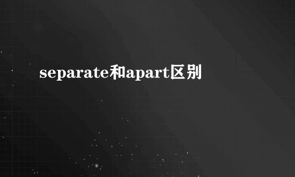 separate和apart区别