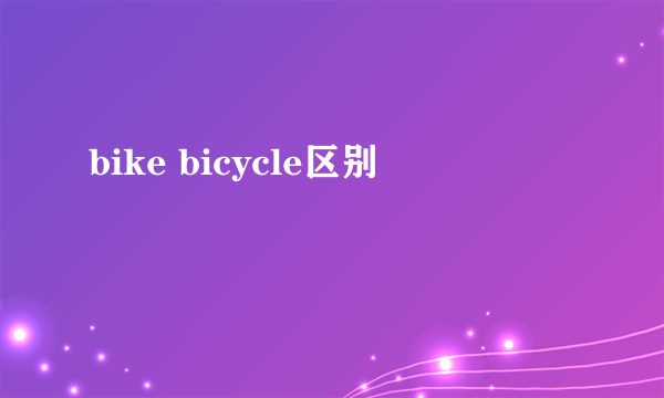 bike bicycle区别