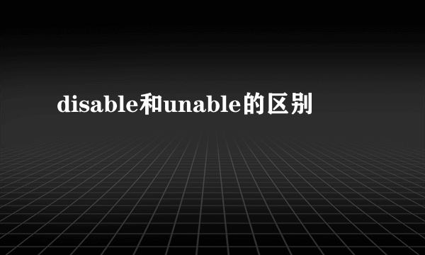 disable和unable的区别