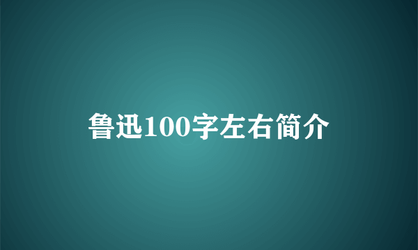 鲁迅100字左右简介
