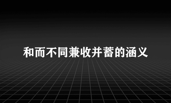 和而不同兼收并蓄的涵义