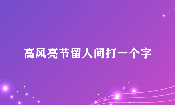 高风亮节留人间打一个字