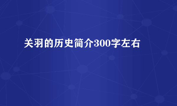 关羽的历史简介300字左右