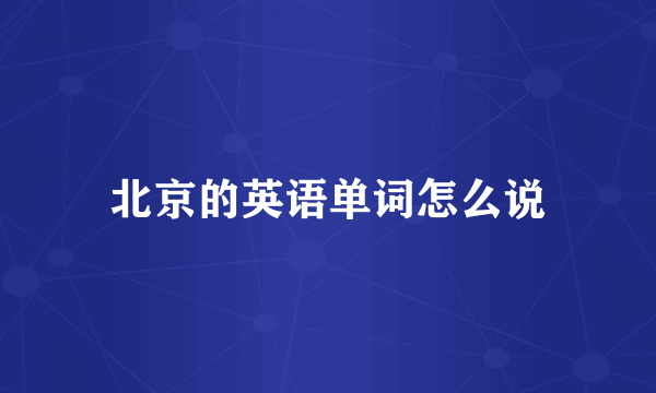 北京的英语单词怎么说