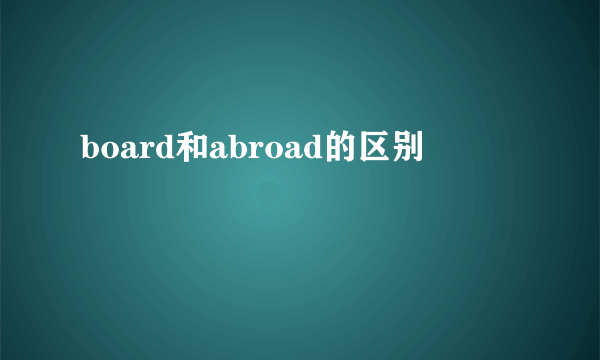 board和abroad的区别
