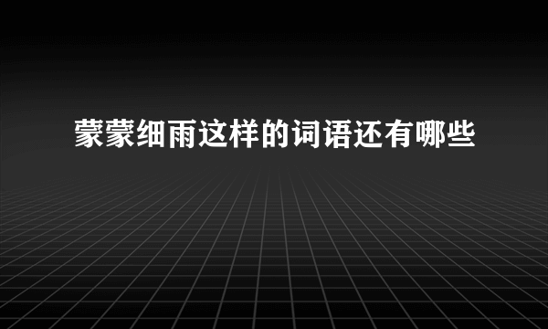 蒙蒙细雨这样的词语还有哪些