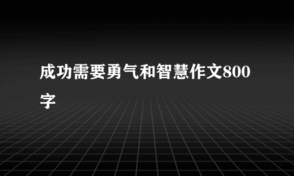 成功需要勇气和智慧作文800字