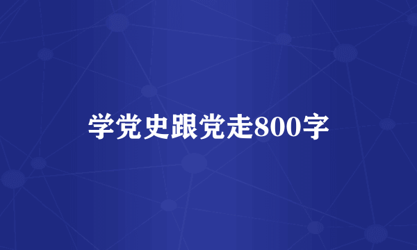 学党史跟党走800字