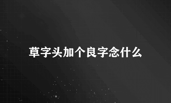 草字头加个良字念什么
