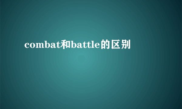 combat和battle的区别
