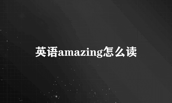 英语amazing怎么读