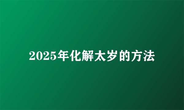 2025年化解太岁的方法