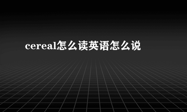 cereal怎么读英语怎么说