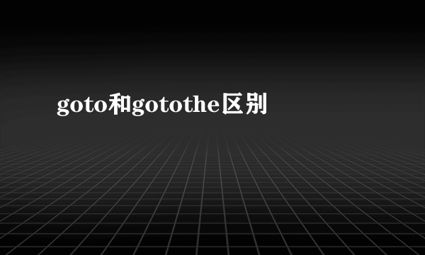 goto和gotothe区别