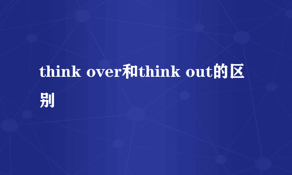 think over和think out的区别