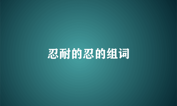 忍耐的忍的组词